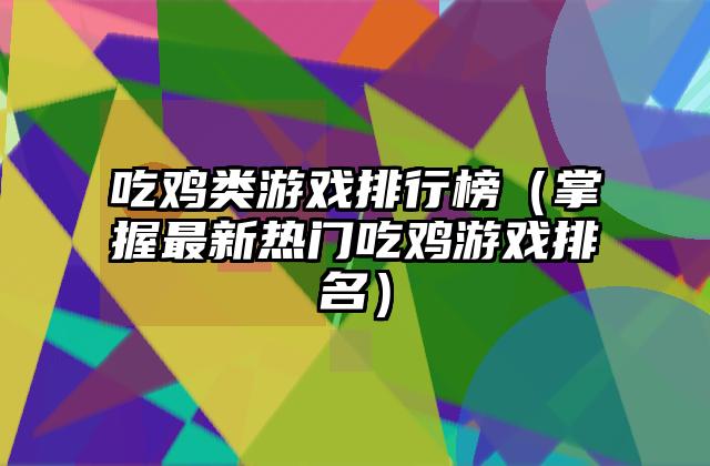 吃鸡类游戏排行榜（掌握最新热门吃鸡游戏排名）