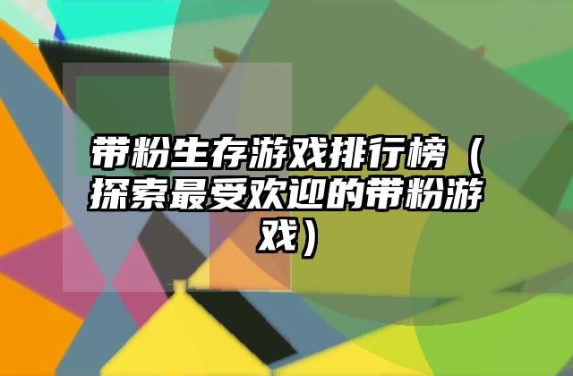 带粉生存游戏排行榜（探索最受欢迎的带粉游戏）