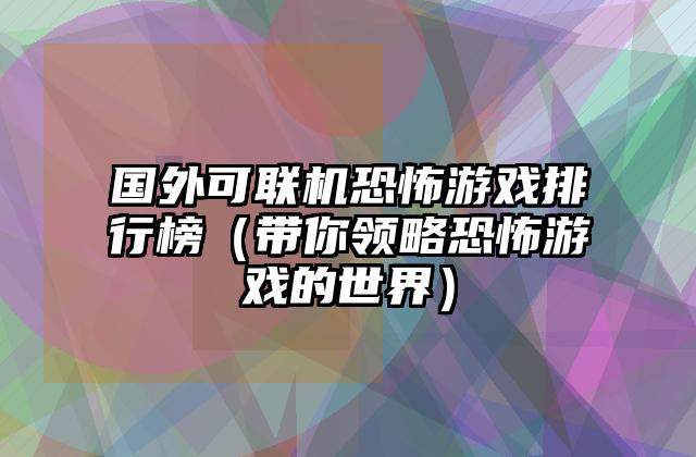国外可联机恐怖游戏排行榜（带你领略恐怖游戏的世界）