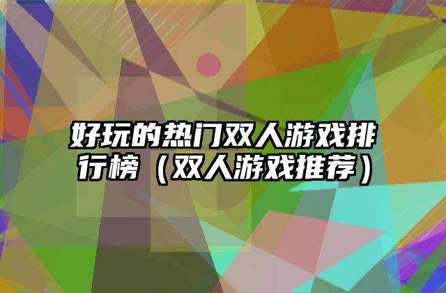 好玩的热门双人游戏排行榜（双人游戏推荐）