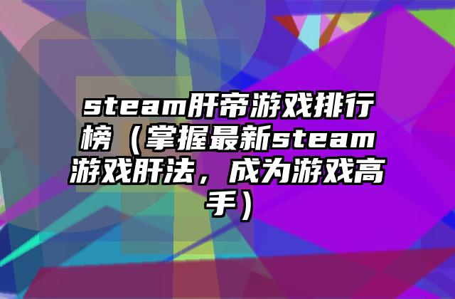 steam肝帝游戏排行榜（掌握最新steam游戏肝法，成为游戏高手）