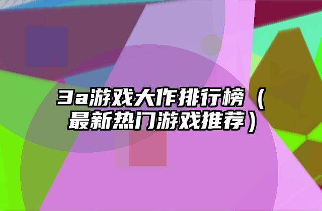 3a游戏大作排行榜（最新热门游戏推荐）