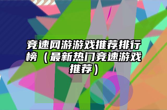 竞速网游游戏推荐排行榜（最新热门竞速游戏推荐）