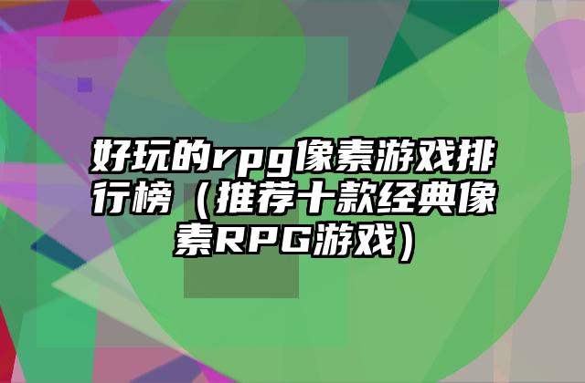 好玩的rpg像素游戏排行榜（推荐十款经典像素RPG游戏）