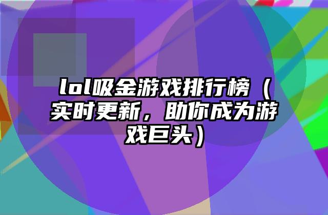 lol吸金游戏排行榜（实时更新，助你成为游戏巨头）