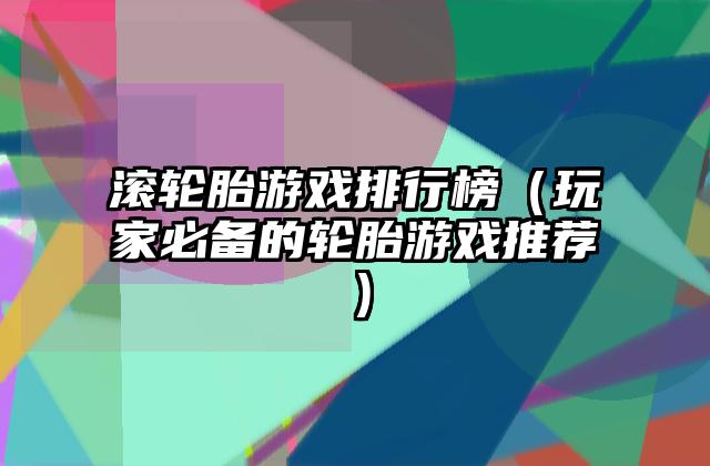 滚轮胎游戏排行榜（玩家必备的轮胎游戏推荐）