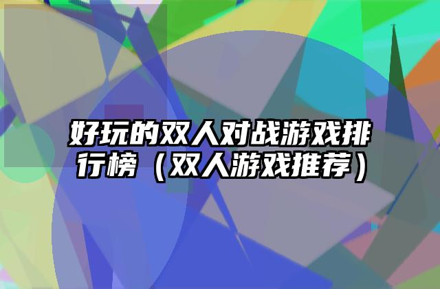 好玩的双人对战游戏排行榜（双人游戏推荐）