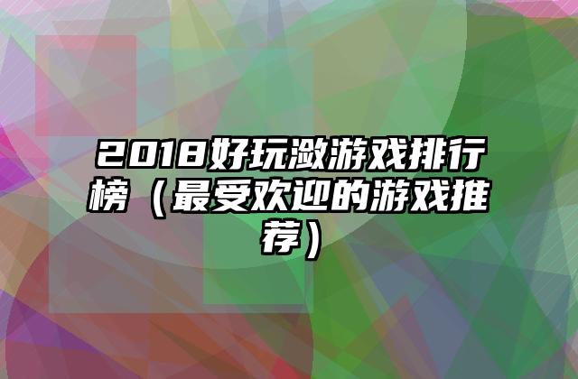 2018好玩潋游戏排行榜（最受欢迎的游戏推荐）