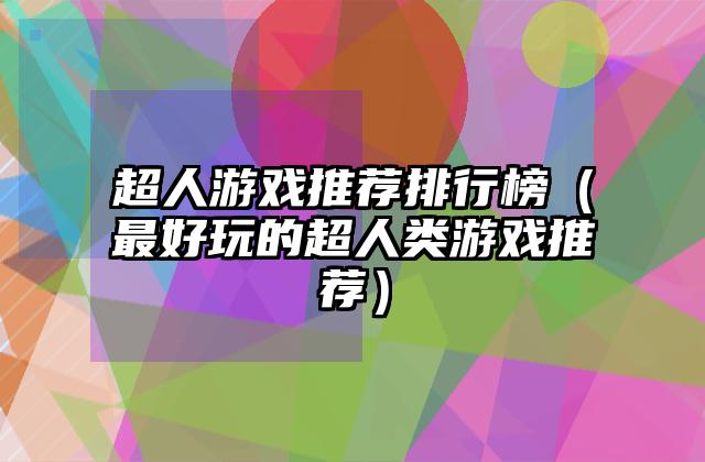 超人游戏推荐排行榜（最好玩的超人类游戏推荐）