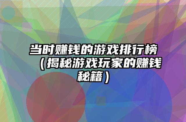 当时赚钱的游戏排行榜（揭秘游戏玩家的赚钱秘籍）