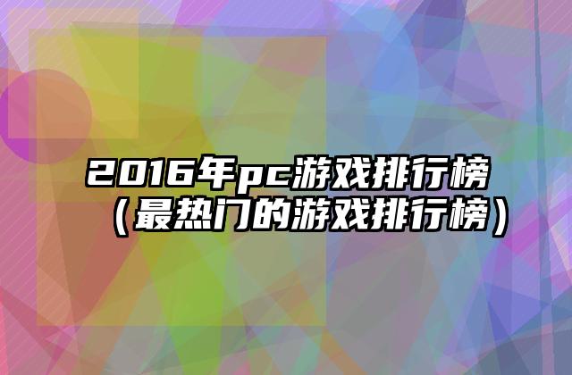 2016年pc游戏排行榜（最热门的游戏排行榜）