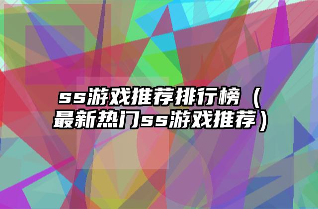 ss游戏推荐排行榜（最新热门ss游戏推荐）