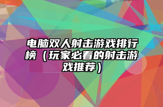 电脑双人射击游戏排行榜（玩家必看的射击游戏推荐）
