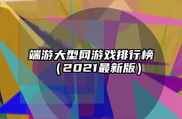端游大型网游戏排行榜（2021最新版）