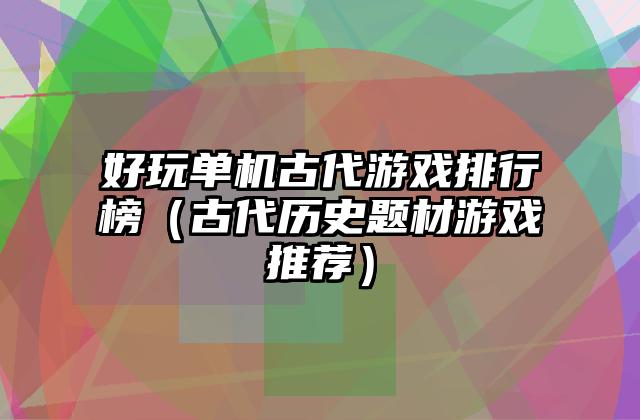 好玩单机古代游戏排行榜（古代历史题材游戏推荐）