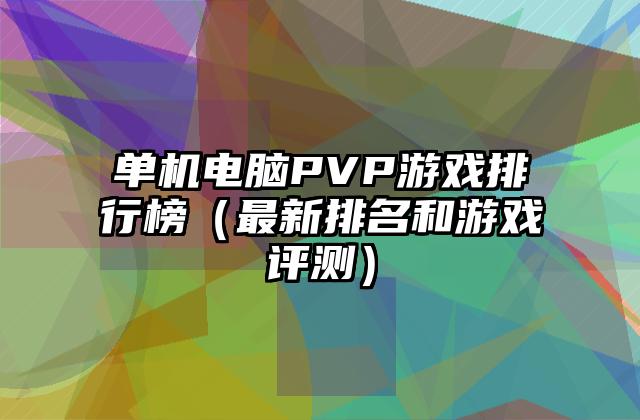 单机电脑PVP游戏排行榜（最新排名和游戏评测）