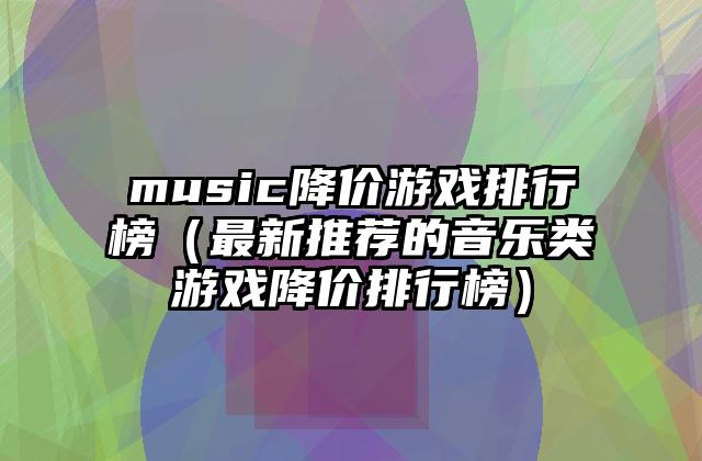 music降价游戏排行榜（最新推荐的音乐类游戏降价排行榜）