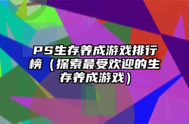 PS生存养成游戏排行榜（探索最受欢迎的生存养成游戏）