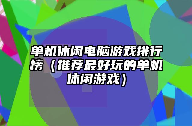 单机休闲电脑游戏排行榜（推荐最好玩的单机休闲游戏）