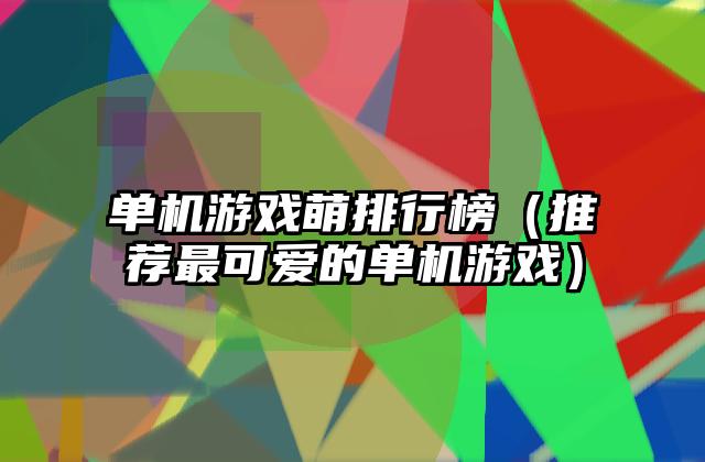 单机游戏萌排行榜（推荐最可爱的单机游戏）