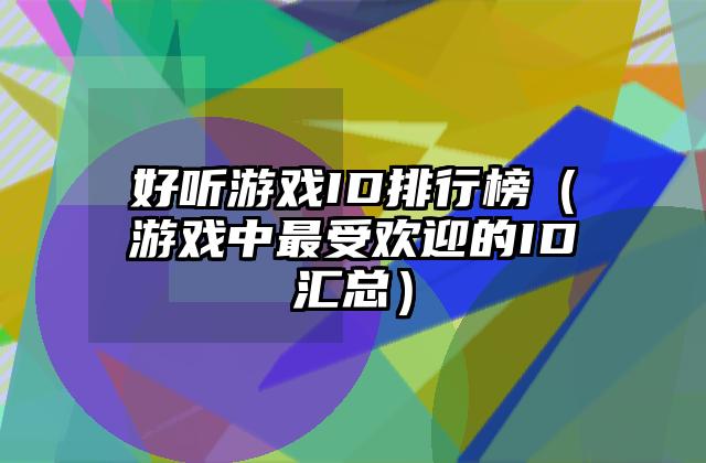 好听游戏ID排行榜（游戏中最受欢迎的ID汇总）