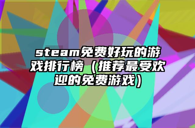steam免费好玩的游戏排行榜（推荐最受欢迎的免费游戏）