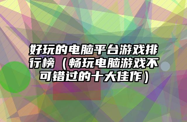 好玩的电脑平台游戏排行榜（畅玩电脑游戏不可错过的十大佳作）