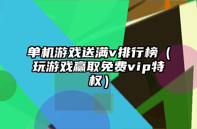 单机游戏送满v排行榜（玩游戏赢取免费vip特权）
