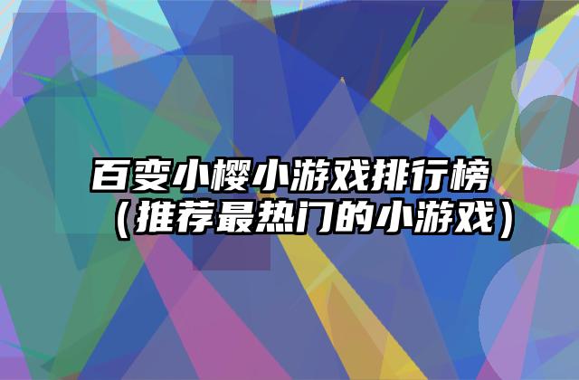 百变小樱小游戏排行榜（推荐最热门的小游戏）