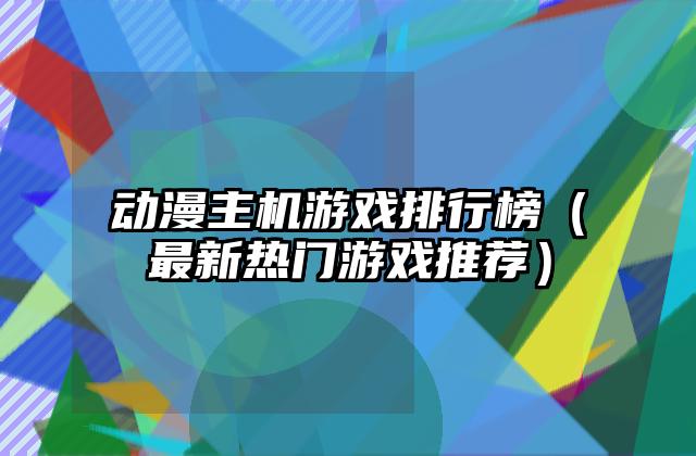 动漫主机游戏排行榜（最新热门游戏推荐）