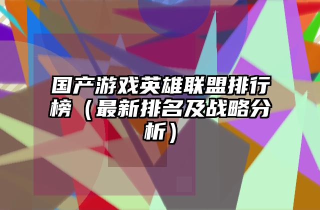 国产游戏英雄联盟排行榜（最新排名及战略分析）