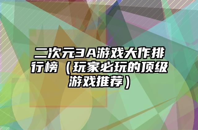 二次元3A游戏大作排行榜（玩家必玩的顶级游戏推荐）