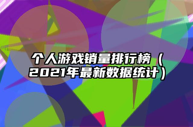 个人游戏销量排行榜（2021年最新数据统计）