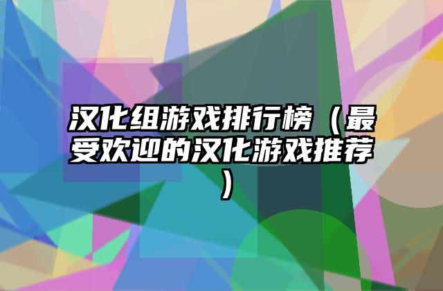 汉化组游戏排行榜（最受欢迎的汉化游戏推荐）