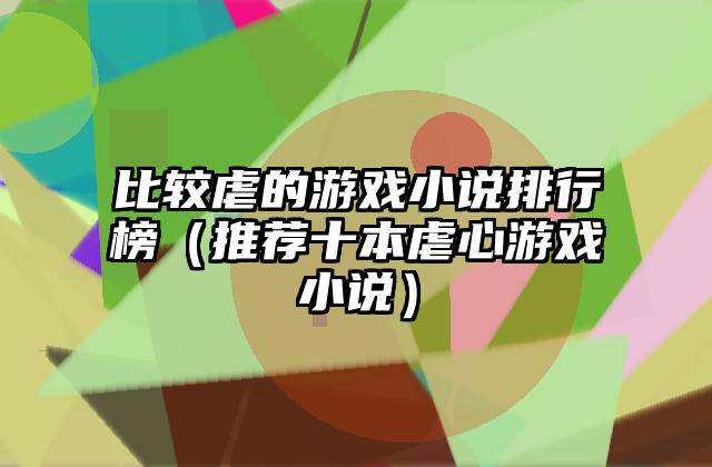 比较虐的游戏小说排行榜（推荐十本虐心游戏小说）
