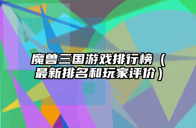 魔兽三国游戏排行榜（最新排名和玩家评价）