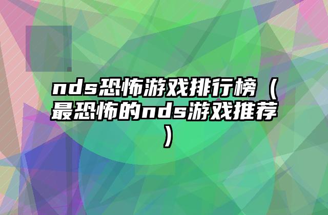 nds恐怖游戏排行榜（最恐怖的nds游戏推荐）