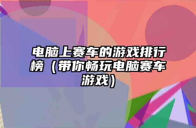 电脑上赛车的游戏排行榜（带你畅玩电脑赛车游戏）
