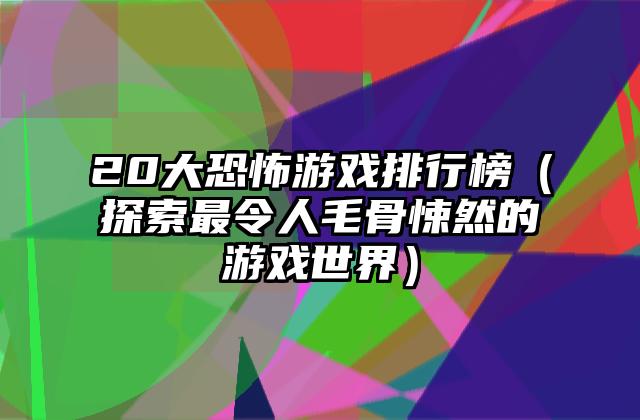 20大恐怖游戏排行榜（探索最令人毛骨悚然的游戏世界）