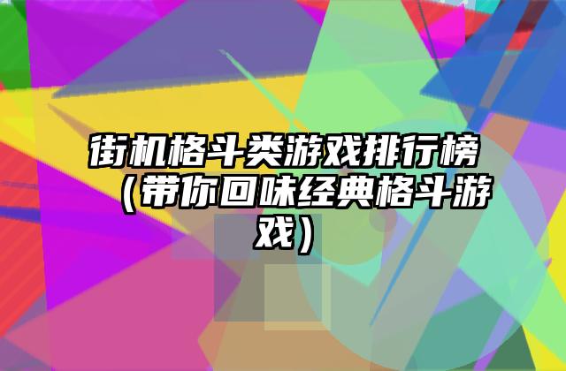 街机格斗类游戏排行榜（带你回味经典格斗游戏）