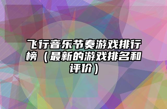 飞行音乐节奏游戏排行榜（最新的游戏排名和评价）