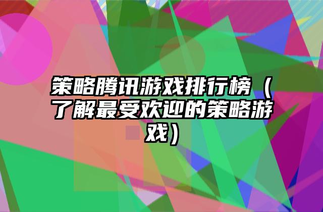 策略腾讯游戏排行榜（了解最受欢迎的策略游戏）