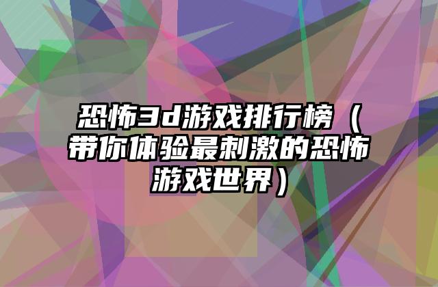 恐怖3d游戏排行榜（带你体验最刺激的恐怖游戏世界）