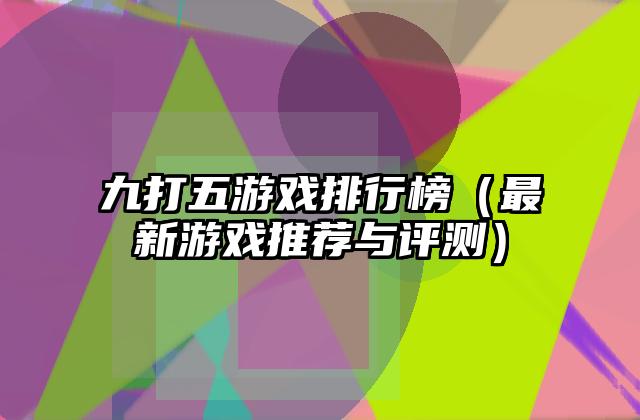 九打五游戏排行榜（最新游戏推荐与评测）