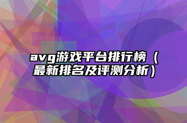 avg游戏平台排行榜（最新排名及评测分析）