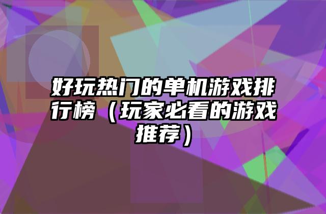 好玩热门的单机游戏排行榜（玩家必看的游戏推荐）
