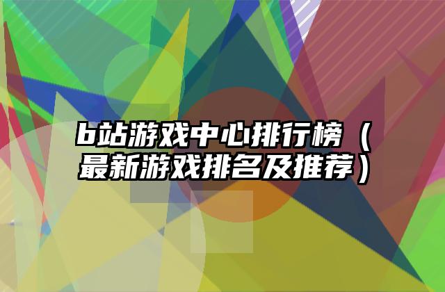 b站游戏中心排行榜（最新游戏排名及推荐）