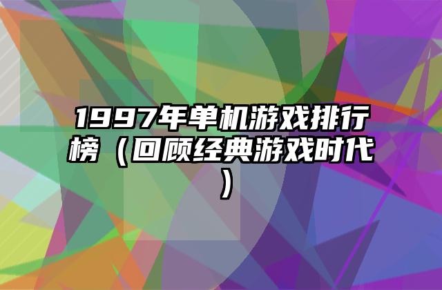 1997年单机游戏排行榜（回顾经典游戏时代）