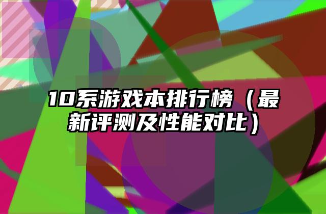 10系游戏本排行榜（最新评测及性能对比）