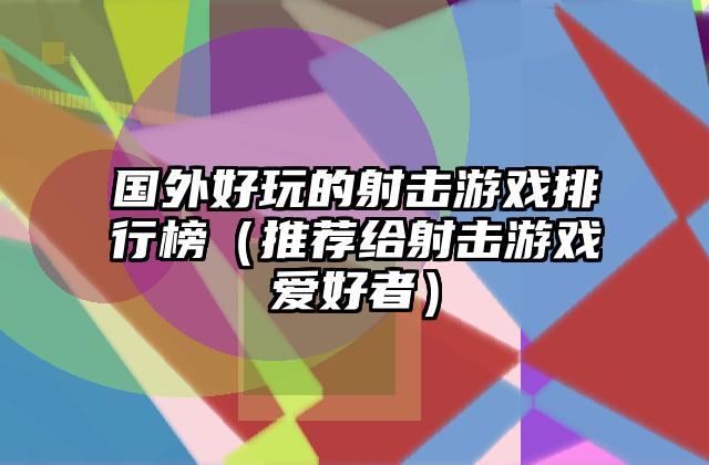 国外好玩的射击游戏排行榜（推荐给射击游戏爱好者）